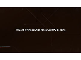 Video still of a black background behind the words “THE anti-lifting solution for curved FPC bonding”